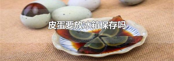 皮蛋要放冰箱保存吗
