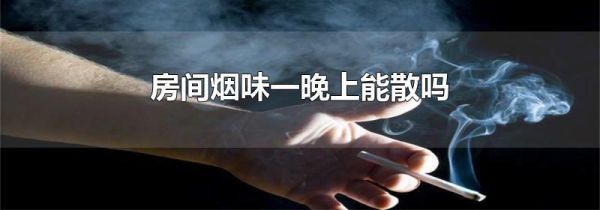 房间烟味一晚上能散吗