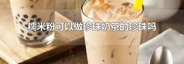 糯米粉可以做珍珠奶茶的珍珠吗