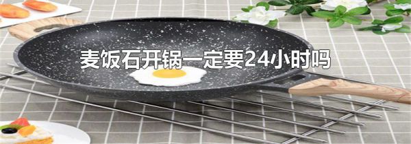 麦饭石开锅一定要24小时吗