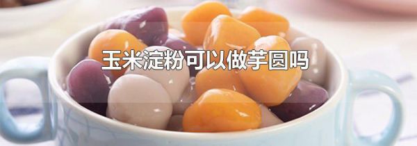 玉米淀粉可以做芋圆吗