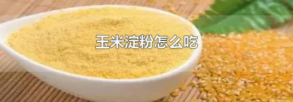 玉米淀粉怎么吃