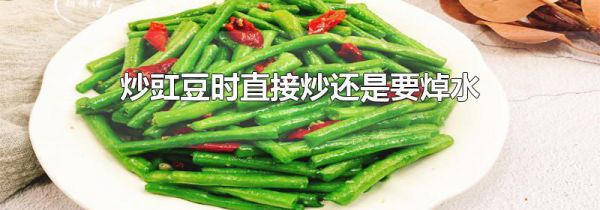 炒豇豆时直接炒还是要焯水