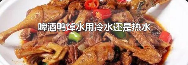 啤酒鸭焯水用冷水还是热水