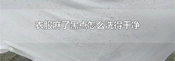 衣服麻了黑点怎么洗得干净
