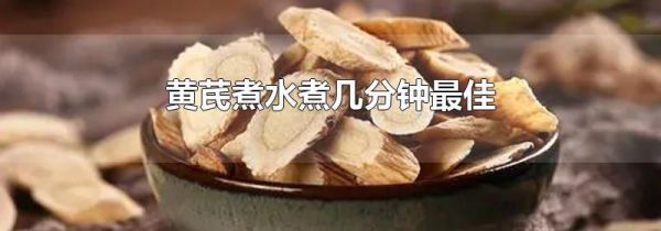 黄芪煮水煮几分钟最佳