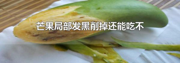 芒果局部发黑削掉还能吃不