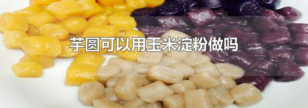 芋圆可以用玉米淀粉做吗