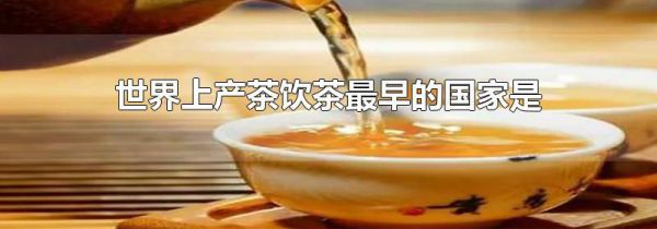 世界上产茶饮茶最早的国家是