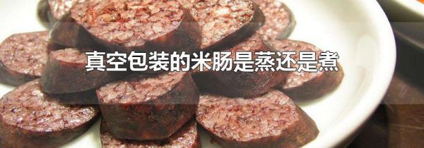 真空包装的米肠是蒸还是煮