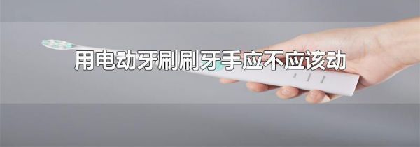 用电动牙刷刷牙手应不应该动