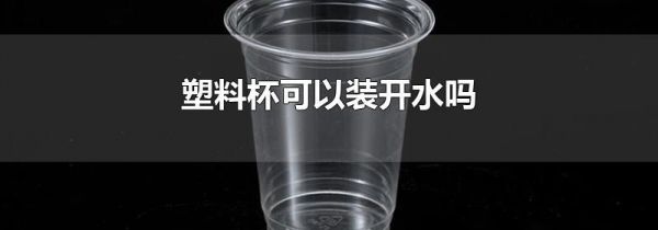 塑料杯可以装开水吗