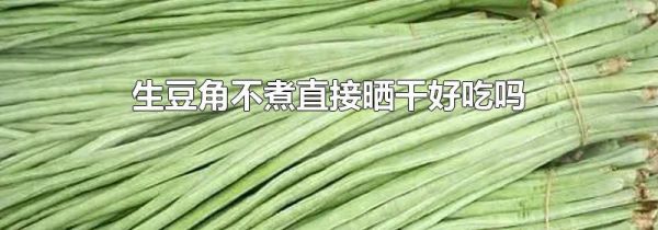 生豆角不煮直接晒干好吃吗