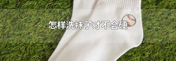 怎样洗袜子才不会硬