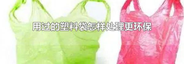 用过的塑料袋怎样处理更环保