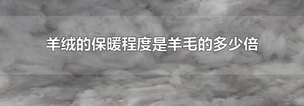 羊绒的保暖程度是羊毛的多少倍