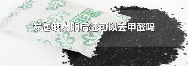 炭包晒太阳后还可以去甲醛吗