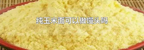 纯玉米面可以做馒头吗
