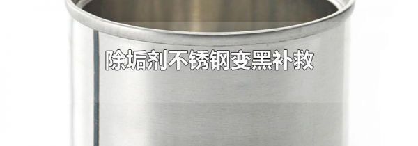 除垢剂不锈钢变黑补救