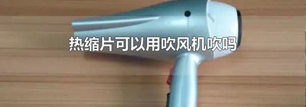 热缩片可以用吹风机吹吗