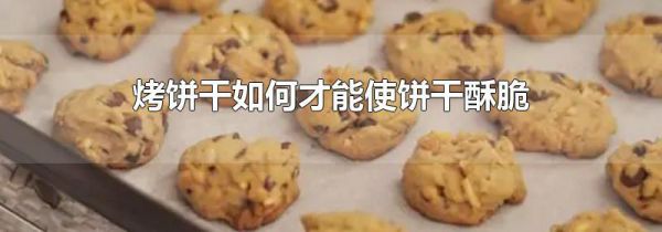 烤饼干如何才能使饼干酥脆