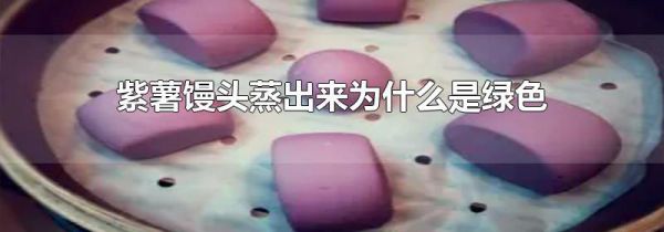 紫薯馒头蒸出来为什么是绿色