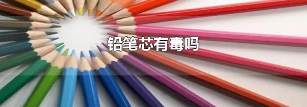 铅笔芯有毒吗