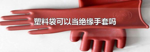 塑料袋可以当绝缘手套吗