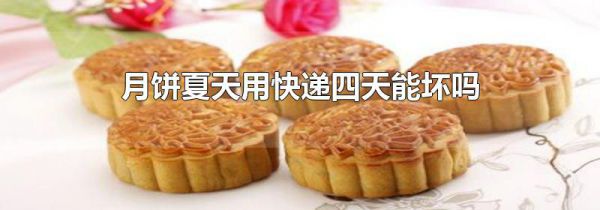 月饼夏天用快递四天能坏吗