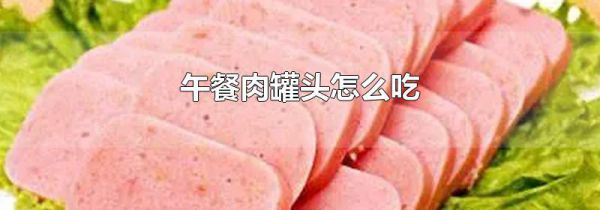 午餐肉罐头怎么吃