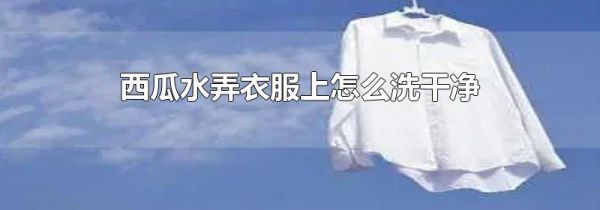 西瓜水弄衣服上怎么洗干净