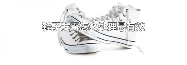鞋子发霉怎么处理最有效