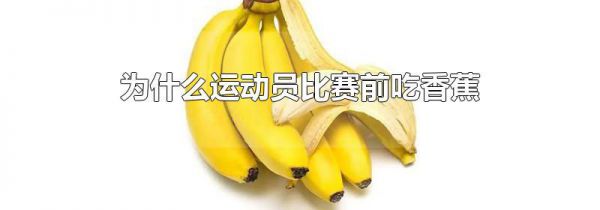 为什么运动员比赛前吃香蕉
