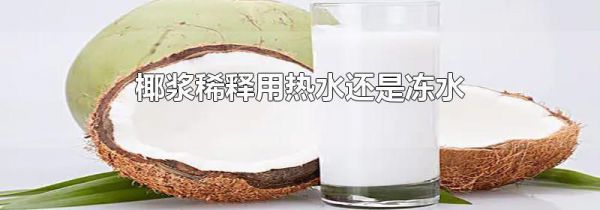 椰浆稀释用热水还是冻水