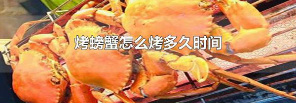 烤螃蟹怎么烤多久时间