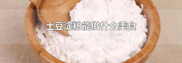 土豆淀粉能做什么美食