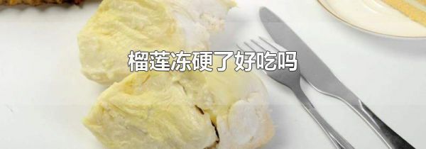 榴莲冻硬了好吃吗