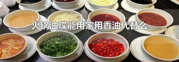 火锅油碟能用家用香油代替么