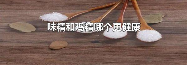 味精和鸡精哪个更健康