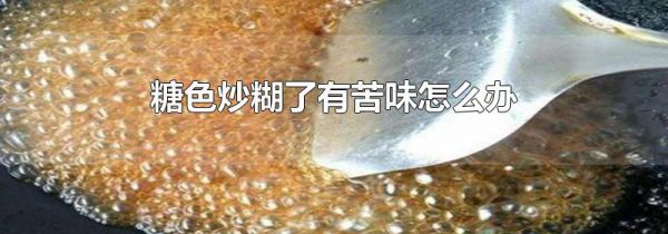 糖色炒糊了有苦味怎么办