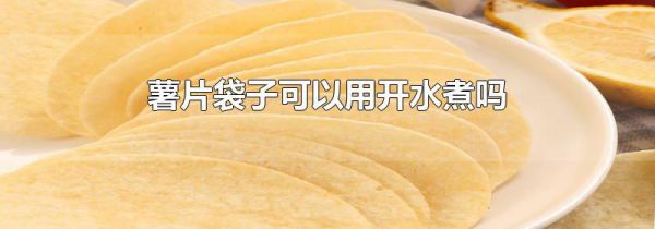 薯片袋子可以用开水煮吗