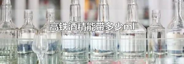 高铁酒精能带多少ml