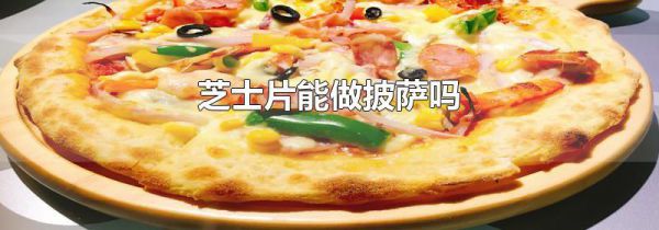 芝士片能做披萨吗