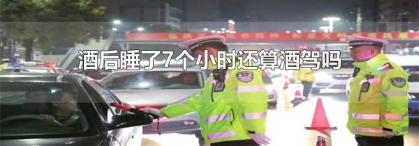 酒后睡了7个小时还算酒驾吗