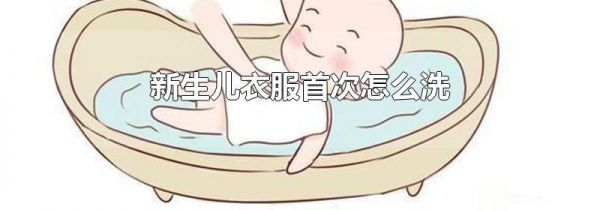 新生儿衣服首次怎么洗