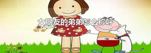 女朋友的弟弟怎么称呼