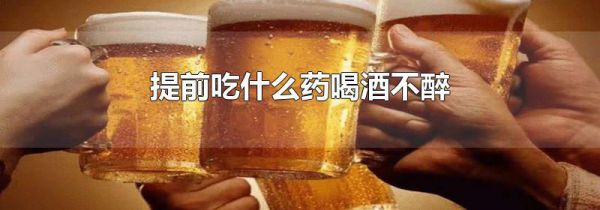 提前吃什么药喝酒不醉