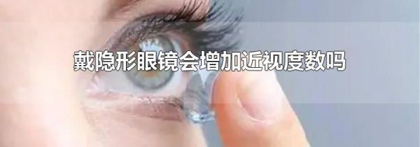 戴隐形眼镜会增加近视度数吗