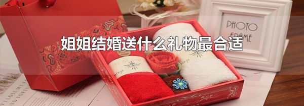 姐姐结婚送什么礼物最合适