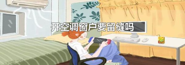 开空调窗户要留缝吗